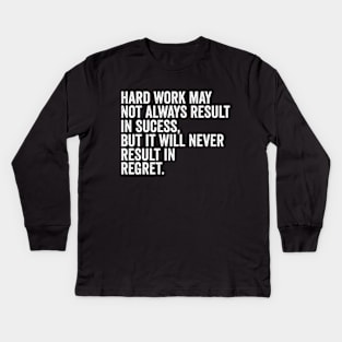 Hard work may not always result in success, but it will never result in regret Kids Long Sleeve T-Shirt